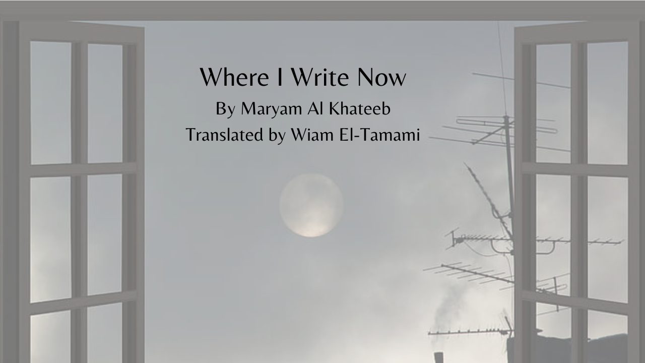 Where I Write Now By Maryam Al Khateeb Translated by Wiam El-Tamami