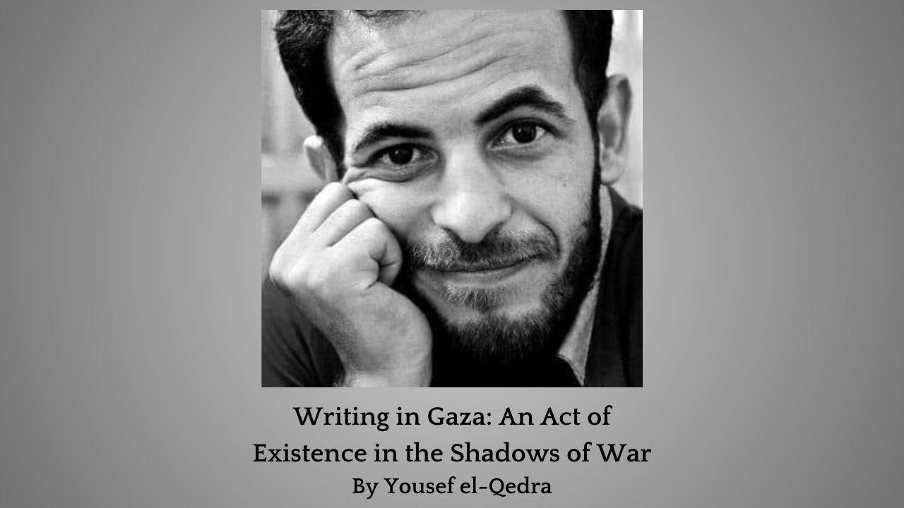 Writing in Gaza An Act of Existence in the Shadows of War By Yousef el-Qedra