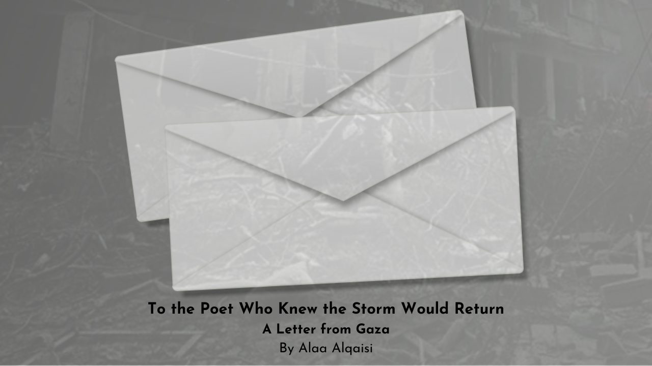 To the Poet Who Knew the Storm Would Return A Letter from Gaza By Alaa Alqaisi (1)