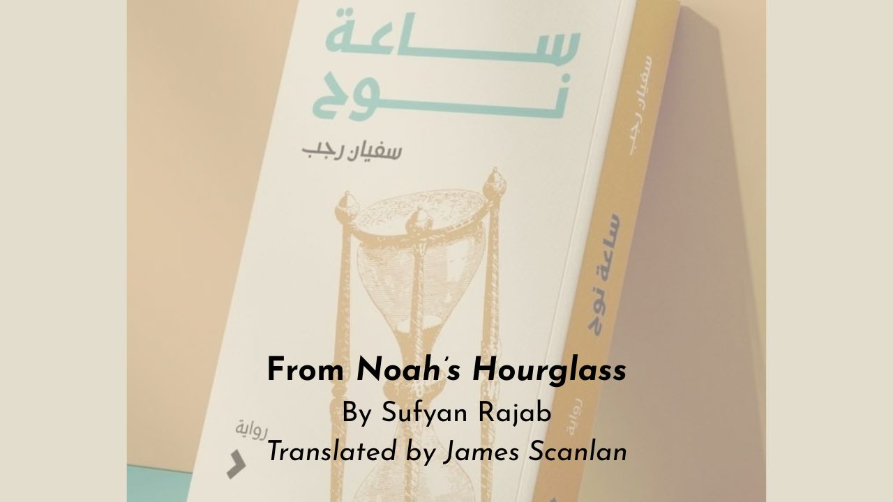 From Noah’s Hourglass By Sufyan Rajab Translated by James Scanlan
