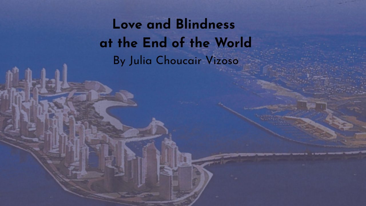 Love and Blindness at the End of the World By Julia Choucair Vizoso