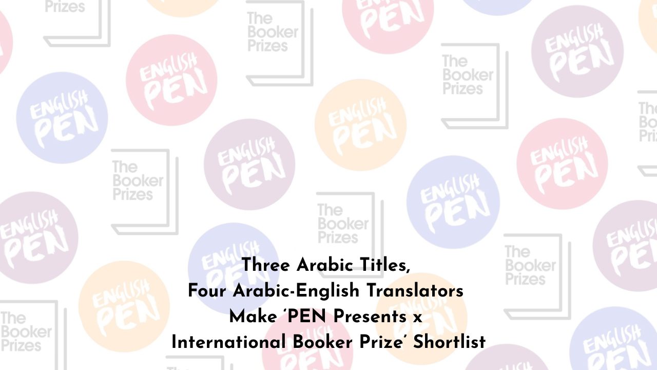 Three Arabic Titles, Four Arabic-English Translators Make PEN Presents x International Booker Prize Shortlist