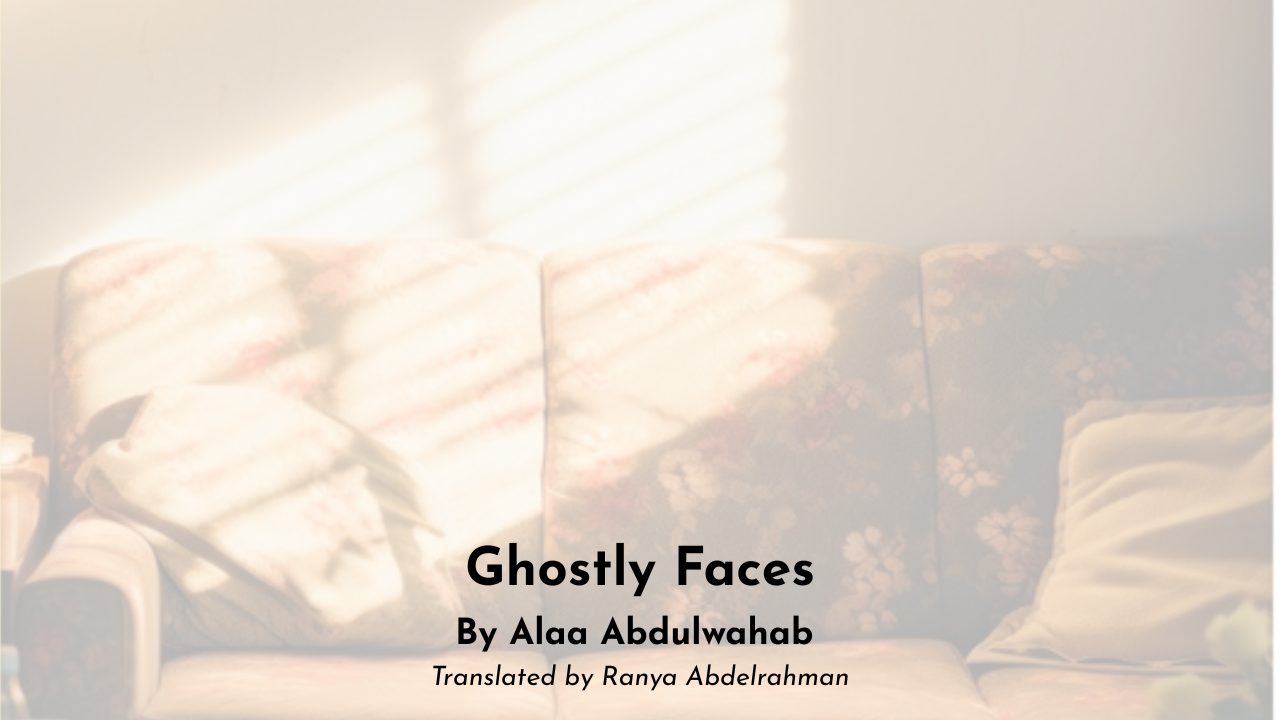 Ghostly Faces By Alaa Abdulwahab Translated by Ranya Abdelrahman