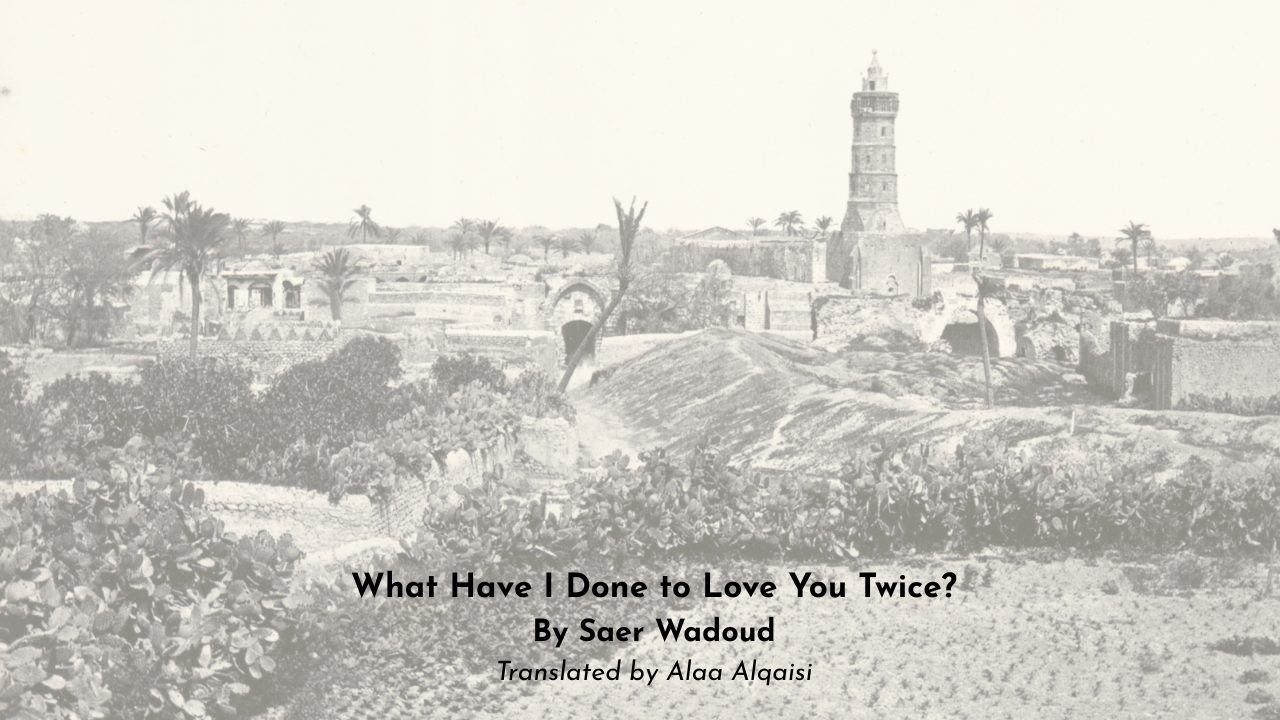 What Have I Done to Love You Twice By Saer Wadoud Translated by Alaa Alqaisi
