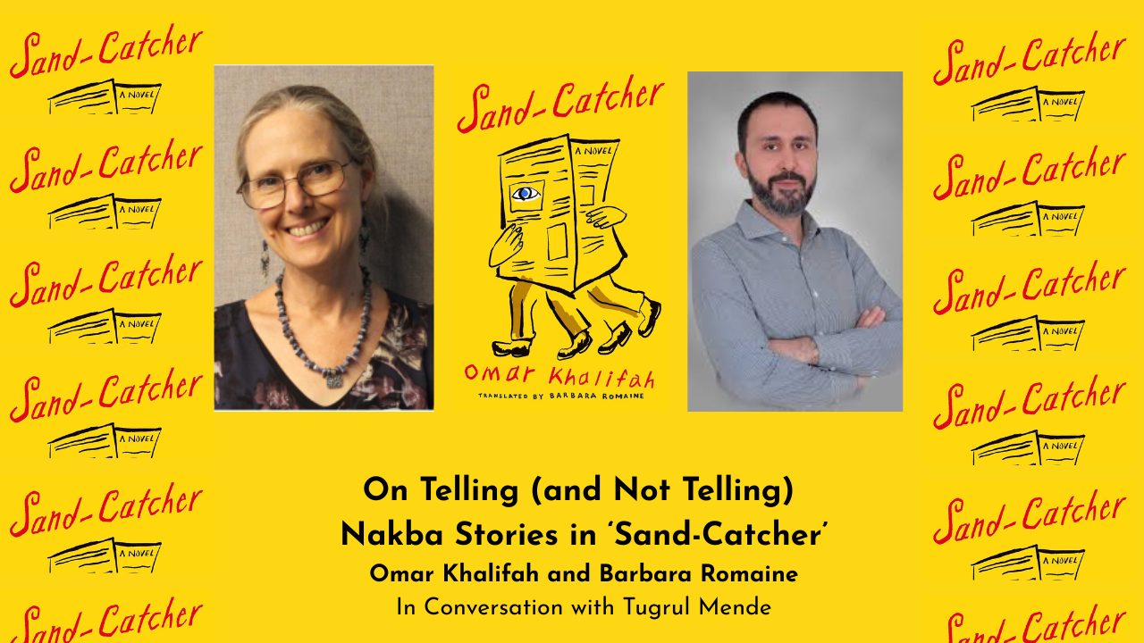 On Telling (and Not Telling) Nakba Stories in ‘Sand-Catcher’ Omar Khalifah and Barbara Romaine In Conversation with Tugrul Mende