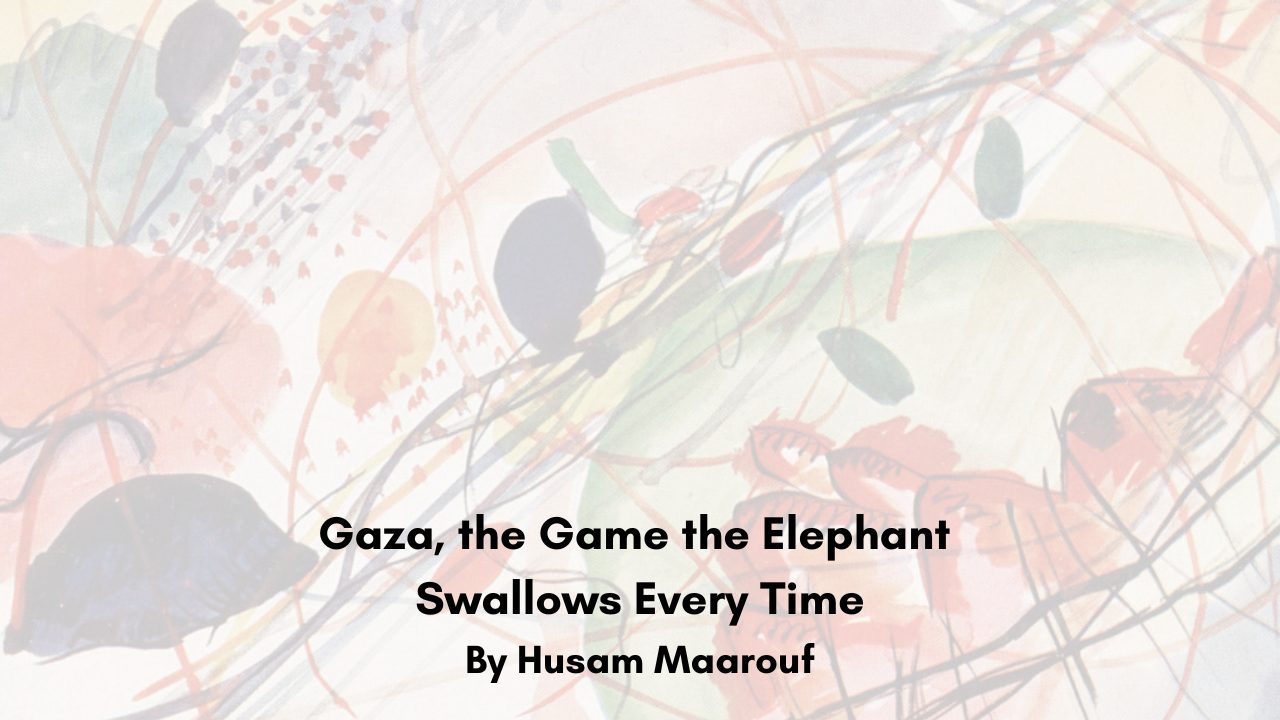 Gaza, the Game the Elephant Swallows Every Time By Husam Maarouf