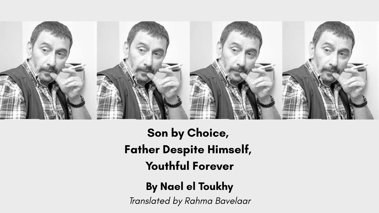 Son by Choice, Father Despite Himself, Youthful Forever By Nael el Toukhy Translated by Rahma Bavelaar
