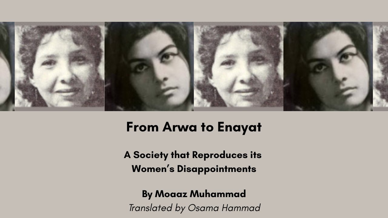 From Arwa Saleh to Enayat al-Zayat A Society that Reproduces its Women’s Disappointments By Moaaz Muhammad Translated by Osama Hammad
