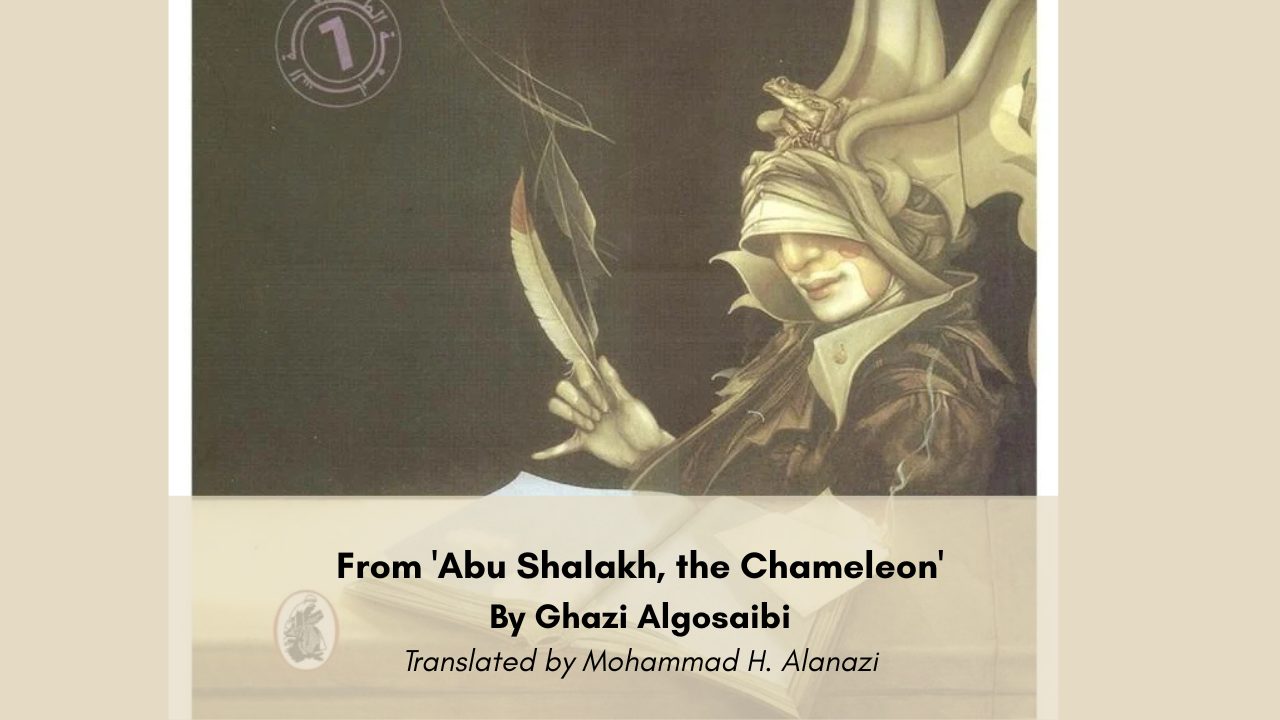 From 'Abu Shalakh, the Chameleon' By Ghazi Algosaibi Translated from the Arabic by Mohammad H. Alanazi