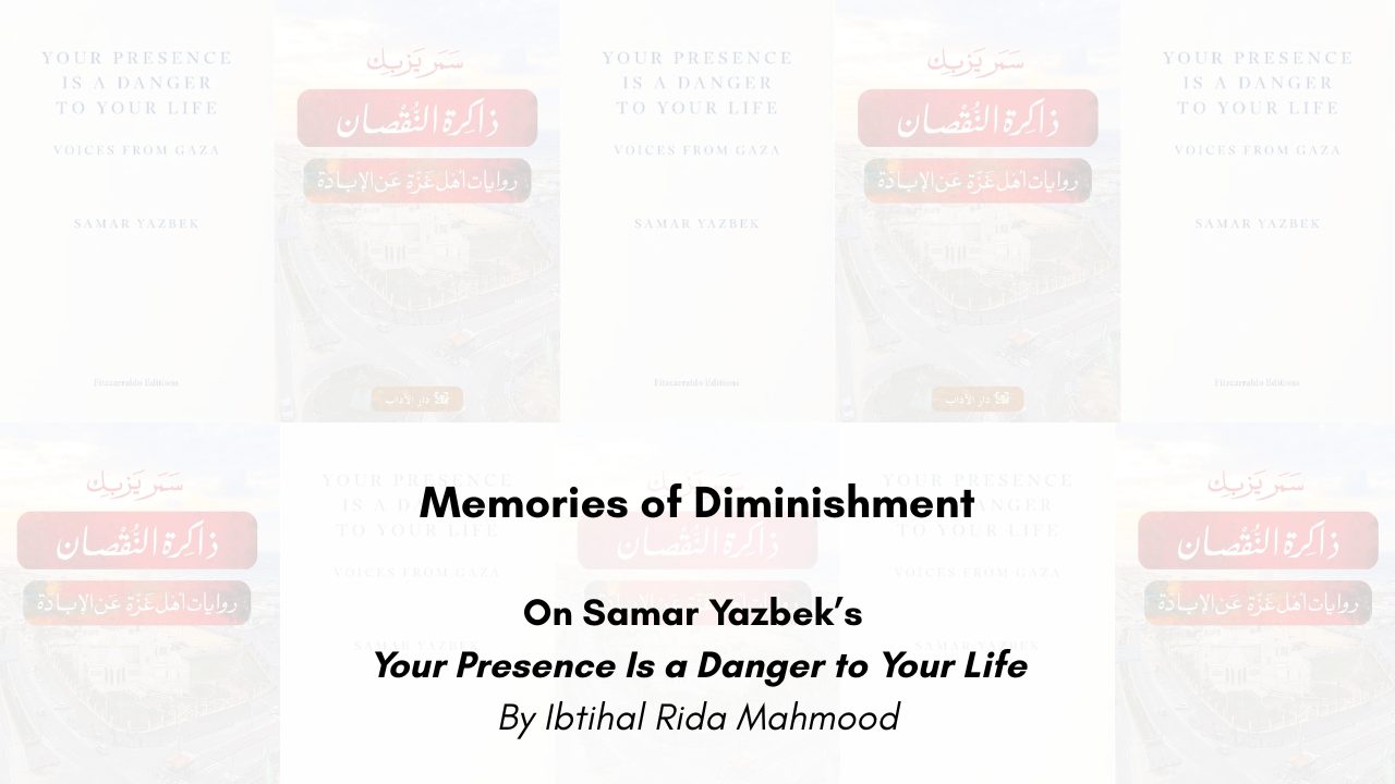Memories of Diminishment On Samar Yazbek’s Your Presence Is a Danger to Your Life By Ibtihal Rida Mahmood