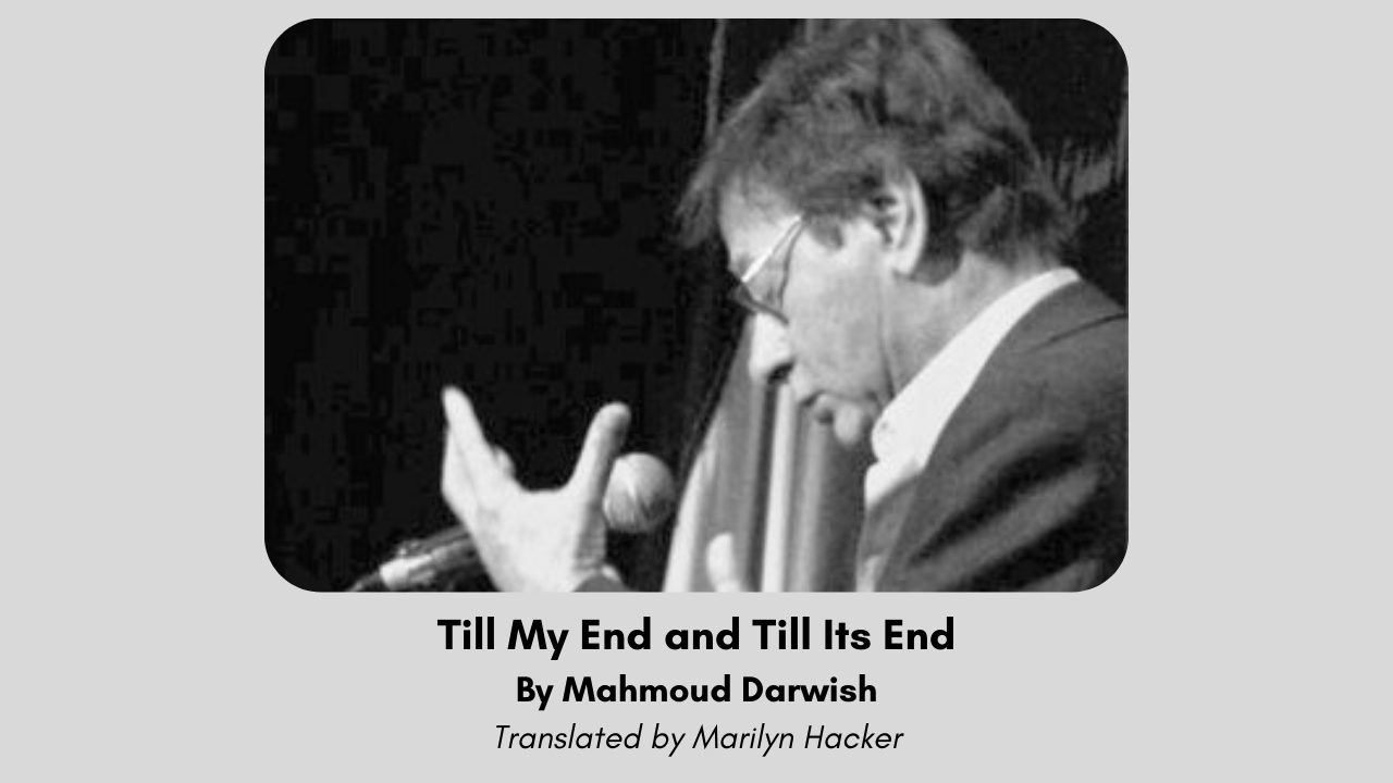 Till My End and Till Its End By Mahmoud Darwish Translated by Marilyn Hacker