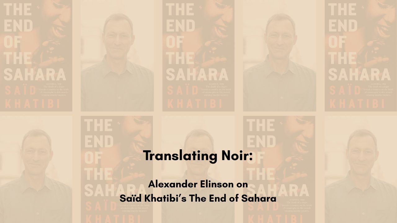Translating Noir Alexander Elinson on Saïd Khatibi’s The End of Sahara