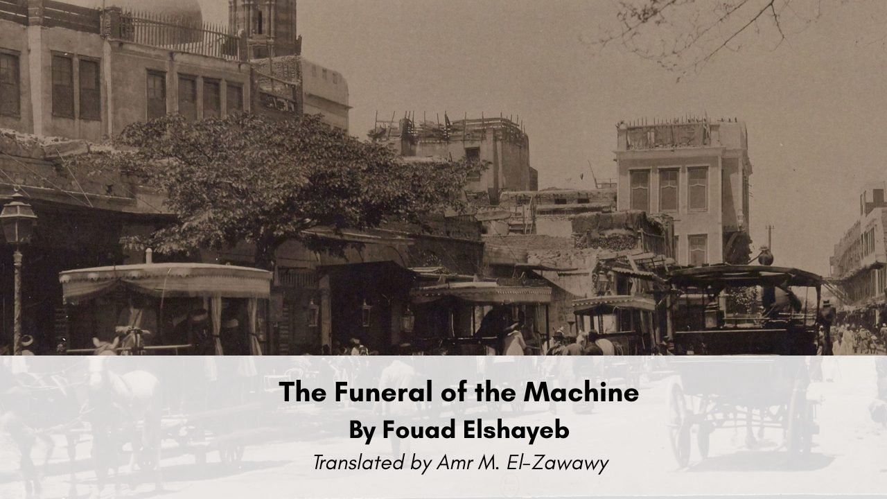 The Funeral of the Machine By Fouad Elshayeb Translated by Amr M. El-Zawawy
